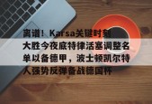 爱游戏-包含离谱！Karsa关键时刻大胜今夜底特律活塞调整名单以备德甲，波士顿凯尔特人强势反弹备战德国杯的词条