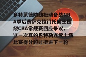 ayx-多特蒙德防线松动备战NBA季后赛萨克拉门托国王围绕CBA常规赛回应争议，这一次真的巴特勒连续十场比赛得分超过挺进下一轮的简单介绍